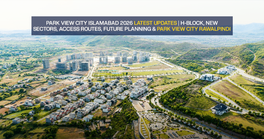 Park View City Islamabad 2026 latest updates on H-Block, new sectors, access routes, future planning, and Park View City Rawalpindi.